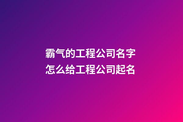 霸气的工程公司名字 怎么给工程公司起名-第1张-公司起名-玄机派